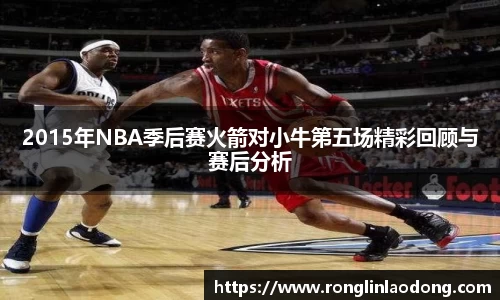 2015年NBA季后赛火箭对小牛第五场精彩回顾与赛后分析