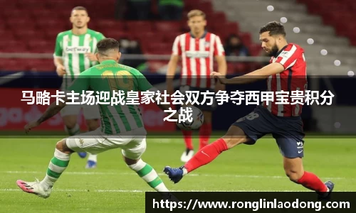 马略卡主场迎战皇家社会双方争夺西甲宝贵积分之战