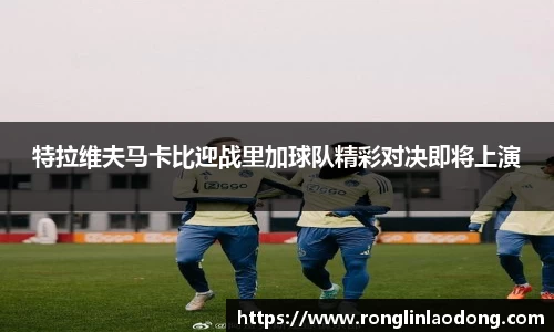 特拉维夫马卡比迎战里加球队精彩对决即将上演