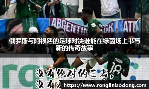 俄罗斯与阿根廷的足球对决谁能在绿茵场上书写新的传奇故事